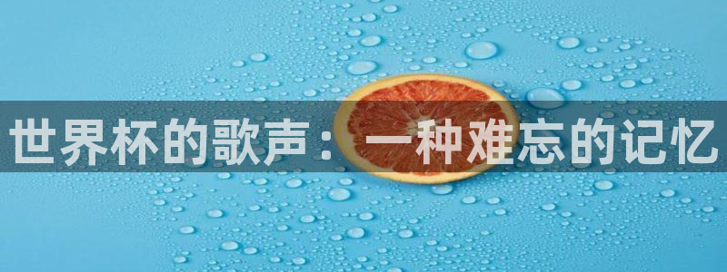 世预赛欧洲赛程表:世界杯的歌声:一种难忘的记忆